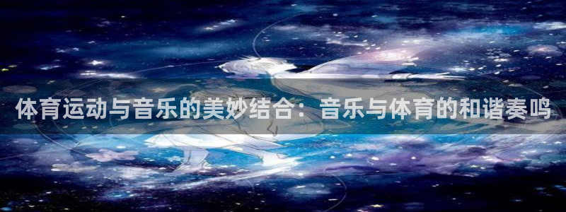 欧亿体育官方正版app代理:体育运动与音乐的美妙结合:音乐与
