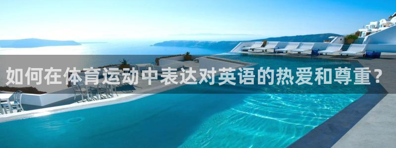 欧亿体育官方集团官网:如何在体育运动中表达对英语的热爱和尊重