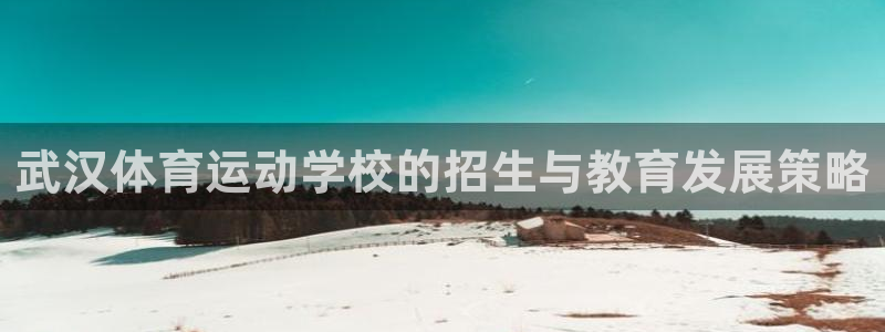 oety欧亿体育官网下载招商电话地址查询:武汉体育运动学校的